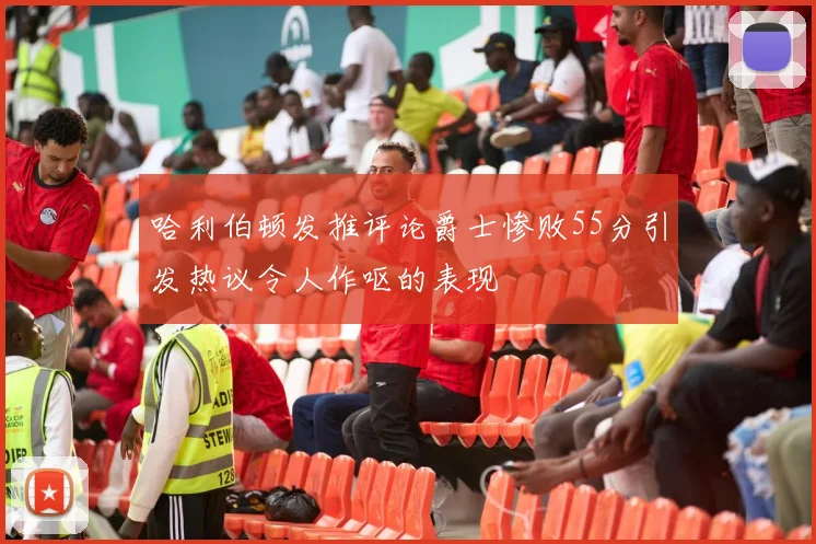 哈利伯顿发推评论爵士惨败55分引发热议令人作呕的表现