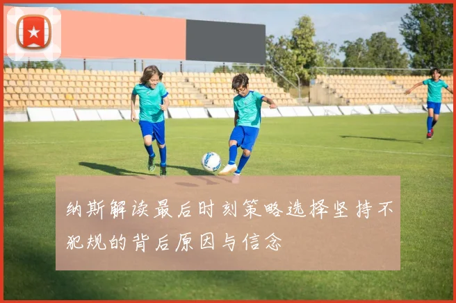 纳斯解读最后时刻策略选择坚持不犯规的背后原因与信念