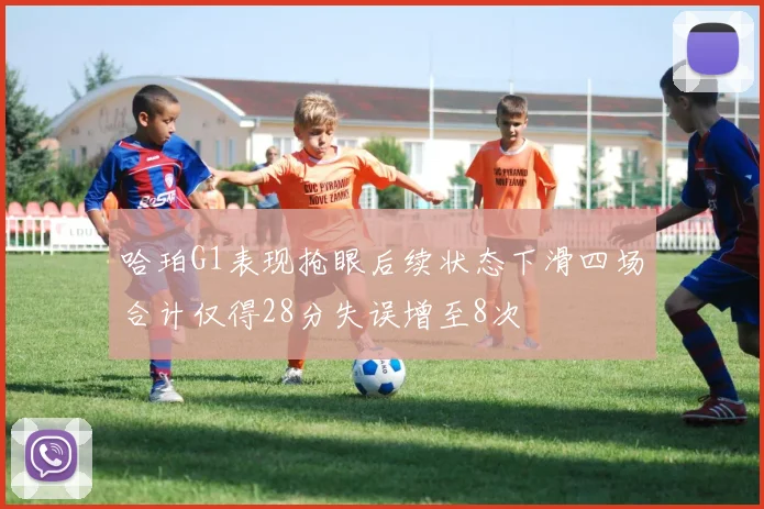 哈珀G1表现抢眼后续状态下滑四场合计仅得28分失误增至8次