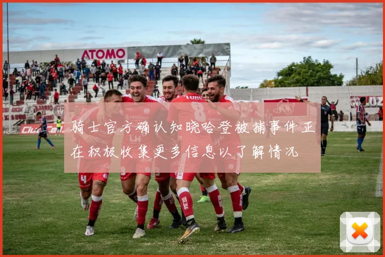 骑士官方确认知晓哈登被捕事件正在积极收集更多信息以了解情况
