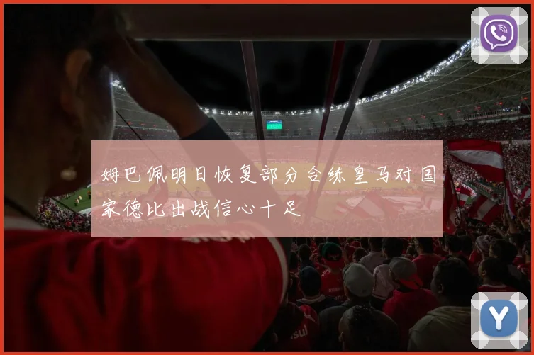姆巴佩明日恢复部分合练皇马对国家德比出战信心十足