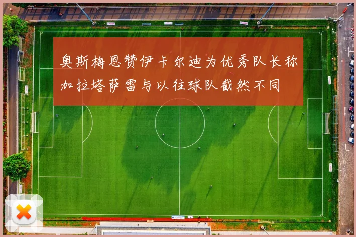 奥斯梅恩赞伊卡尔迪为优秀队长称加拉塔萨雷与以往球队截然不同