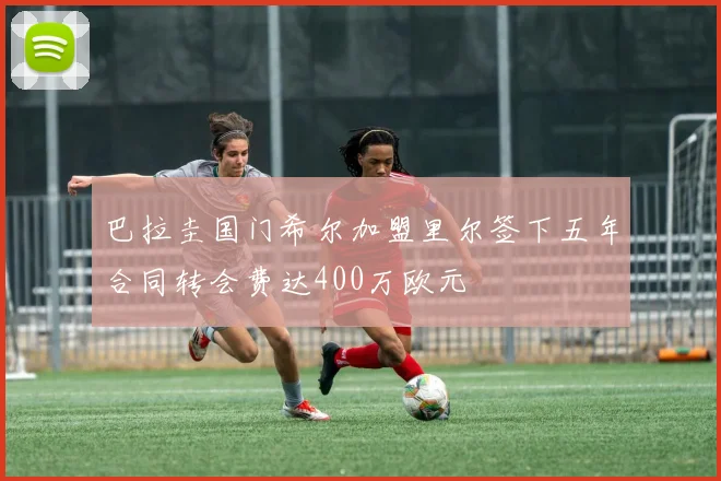 巴拉圭国门希尔加盟里尔签下五年合同转会费达400万欧元