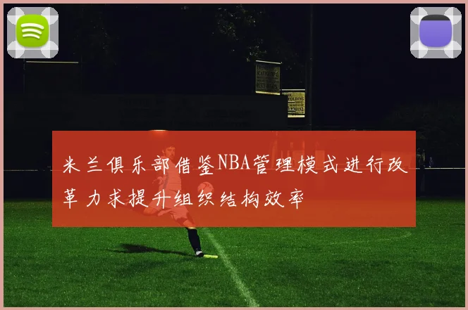 米兰俱乐部借鉴NBA管理模式进行改革力求提升组织结构效率