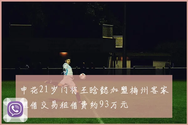 申花21岁门将王晗懿加盟梅州客家租借交易租借费约93万元