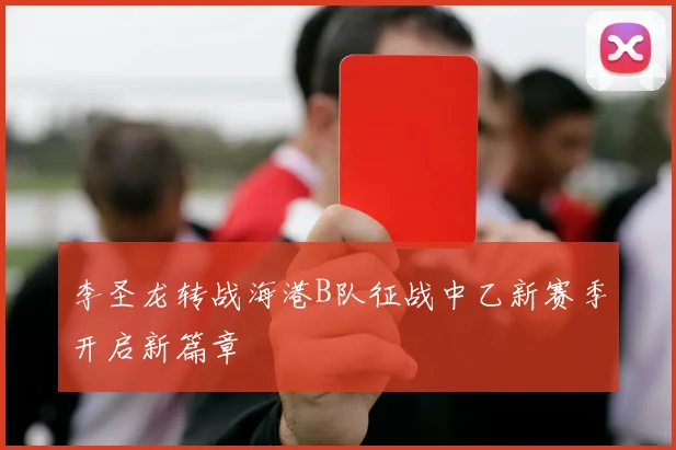 李圣龙转战海港B队征战中乙新赛季开启新篇章