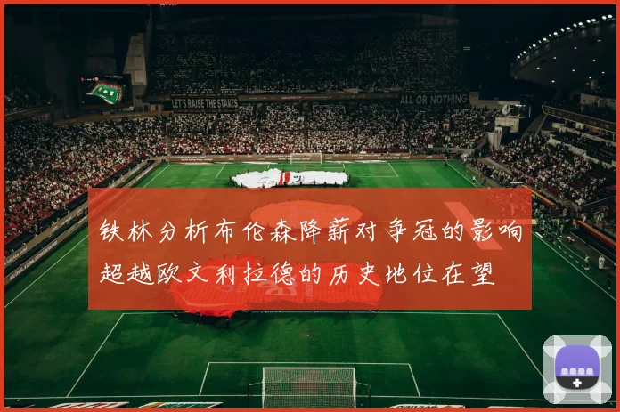 铁林分析布伦森降薪对争冠的影响超越欧文利拉德的历史地位在望