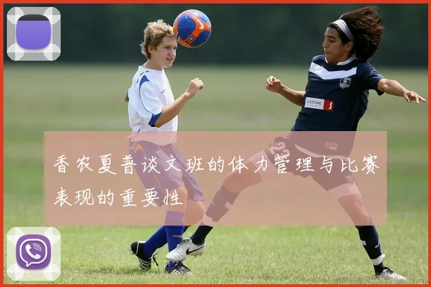 香农夏普谈文班的体力管理与比赛表现的重要性