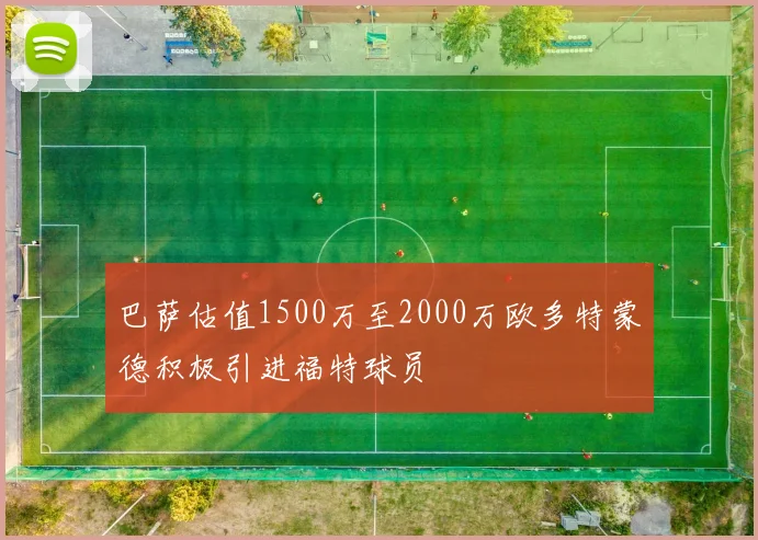 巴萨估值1500万至2000万欧多特蒙德积极引进福特球员