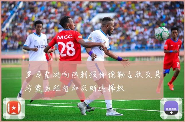 罗马首次向热刺报价德勒古欣交易方案为租借加买断选择权