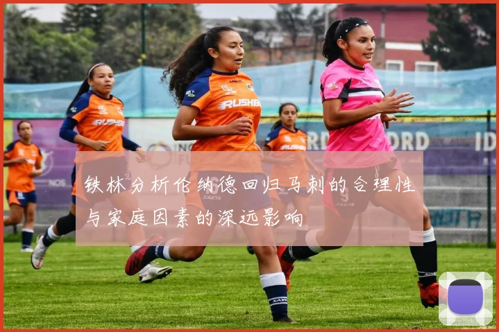 铁林分析伦纳德回归马刺的合理性与家庭因素的深远影响
